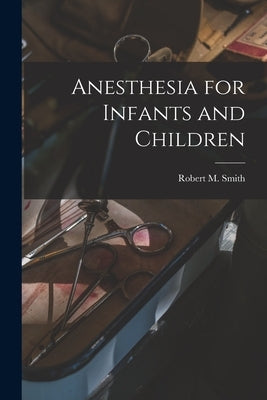 Anesthesia for Infants and Children by Smith, Robert M. (Robert Moors) 1912-