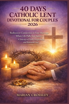 40 Days Catholic Lent Devotional for Couples 2026: Rediscover Connection in Your Marriage When Life Pulls You Apart-A Journey of Faith, Forgiveness, a by Crossley, Marian