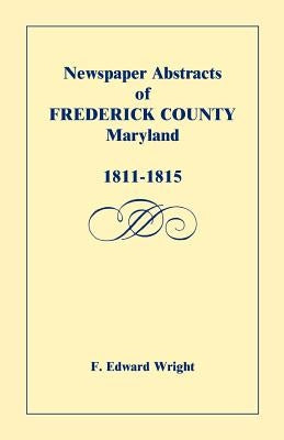 Newspaper Abstracts of Frederick County, Maryland, 1811-1815 by Wright, F. Edward