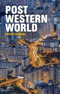 Post-Western World: How Emerging Powers Are Remaking Global Order by Stuenkel, Oliver