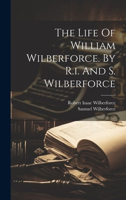 The Life Of William Wilberforce. By R.i. And S. Wilberforce by Wilberforce, Robert Isaac