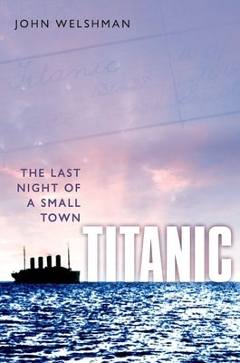 Titanic: The Last Night of a Small Town by Welshman, John