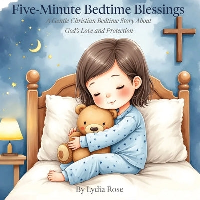 Five-Minute Bedtime Blessings: A Gentle Christian Bedtime Story About God's Love and Protection by Rose, Lydia
