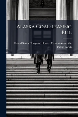 Alaska Coal-leasing Bill by United States Congress House Committe