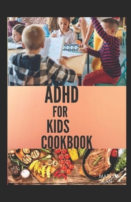 ADHD for Kids Cookbook: A cookbook recipes that helps children to become smart, healthy and strong by Sean, Matilda