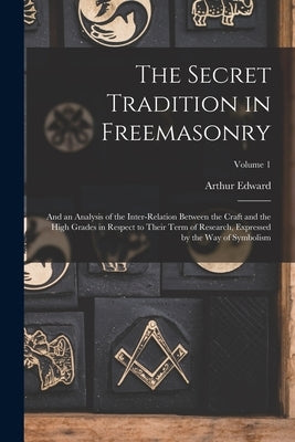 The Secret Tradition in Freemasonry: And an Analysis of the Inter-relation Between the Craft and the High Grades in Respect to Their Term of Research, by Waite, Arthur Edward 1857-1942