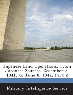 Japanese Land Operations, from Japanese Sources: December 8, 1941, to June 8, 1942, Part 2 by Military Intelligence Service
