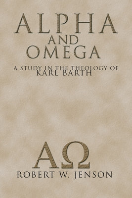 Alpha and Omega: A Study in the Theology of Karl Barth by Jenson, Robert W.