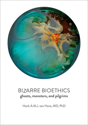 Bizarre Bioethics: Ghosts, Monsters, and Pilgrims by Ten Have, Henk A. M. J.