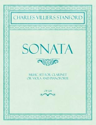 Sonata - Music Set for Clarinet or Viola and Pianoforte - Op.129 by Stanford, Charles Villiers