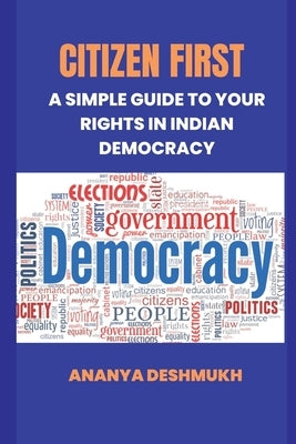 Citizen First: A Simple Guide to Your Rights in Indian Democracy by Deshmukh, Ananya