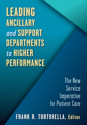 Leading Ancillary and Support Departments to Higher Performance: The New Service Imperative for Patient Care by Tortorella, Frank