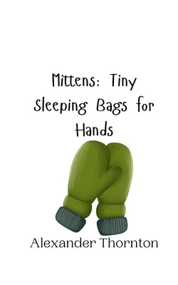 Mittens: Tiny Sleeping Bags for Hands by Thornton, Alexander