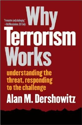 Why Terrorism Works: Understanding the Threat, Responding to the Challenge by Dershowitz, Alan M.