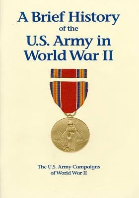 The U.S. Army Campaigns of World War II: A Brief History of the U.S. Army in World War II by U S Army Center of Military History