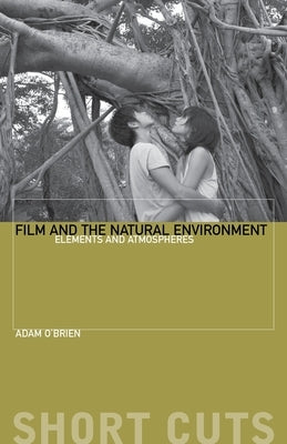 Film and the Natural Environment: Elements and Atmospheres by O'Brien, Adam