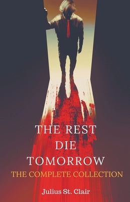 The Rest Die Tomorrow: The Complete Collection by Clair, Julius St