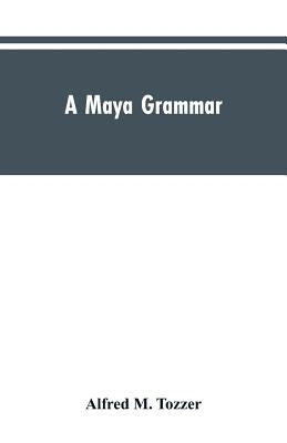 A Maya grammar: with bibliography and appraisement of the works noted by Tozzer, Alfred M.