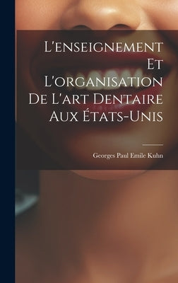 L'enseignement et L'organisation de L'art Dentaire aux États-Unis by Paul Emile Kuhn, Georges