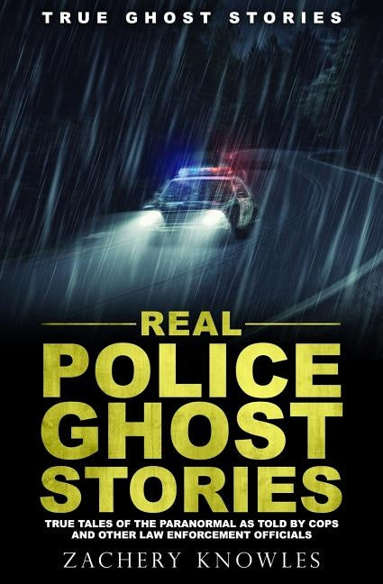 True Ghost Stories: Real Police Ghost Stories: True Tales of the Paranormal as Told by Cops and Other Law Enforcement Officials by Knowles, Zachery