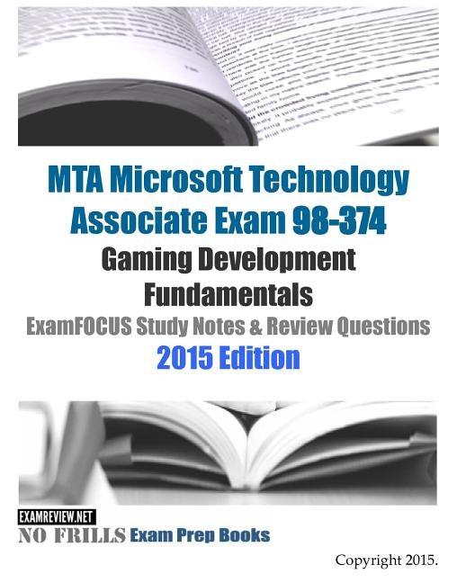 MTA Microsoft Technology Associate Exam 98-374 Gaming Development Fundamentals ExamFOCUS Study Notes & Review Questions 2015 Edition by Examreview