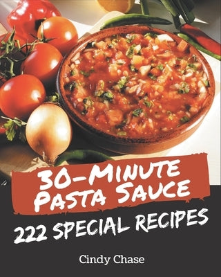 222 Special 30-Minute Pasta Sauce Recipes: Making More Memories in your Kitchen with 30-Minute Pasta Sauce Cookbook! by Chase, Cindy