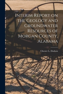 Interim Report on the Geology and Groundwater Resources of Morgan County, Alabama by Dodson, Chester L. 1921-