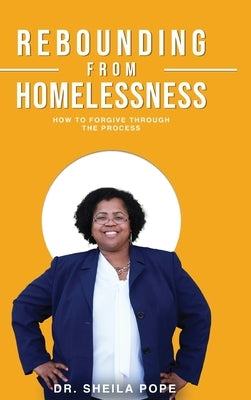 Rebounding From Homelessness: How To Forgive Through The Process by Pope, Sheila Deann
