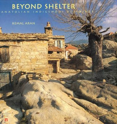 Beyond Shelter: Anatolian Indigenous Buildings by Aran, Kemal