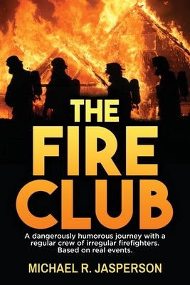 The Fire Club: A dangerously humorous journey with a regular crew of irregular firefighters. by Jasperson, Michael R.