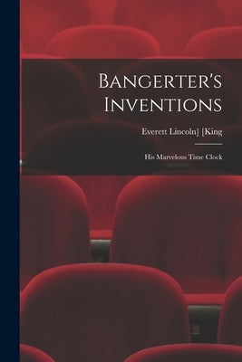 Bangerter's Inventions; His Marvelous Time Clock by [King, Everett Lincoln] 1863- Ed [F