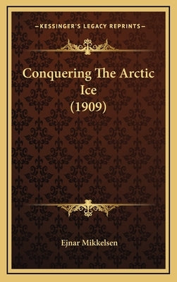 Conquering The Arctic Ice (1909) by Mikkelsen, Ejnar