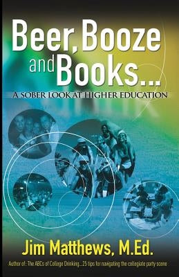 Beer, Booze and Books... a sober look at higher education by Matthews M. Ed, Jim