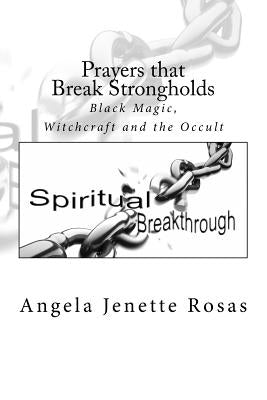 Prayers that Break Strongholds: Black Magic, Witchcraft and the Occult by Rosas, Angela Jenette