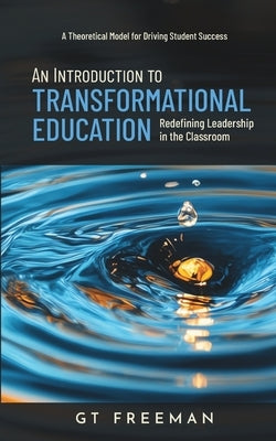 An Introduction to Transformational Education: Redefining Leadership in the Classroom by Freeman, Gt
