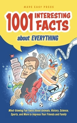 1001 Interesting Facts About Everything: Mind-blowing Fun Facts About Animals, History, Science, Sports, and More to Impress Your Friends and Family by Made Easy Press