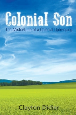 Colonial Son: The Misfortune of a Colonial Upbringing by Didier, Clayton