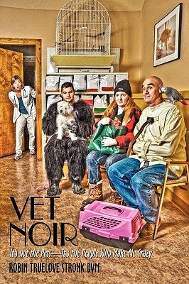 Vet Noir: It's Not the Pets-It's the People Who Make Me Crazy by Robin Truelove Stronk DVM, Truelove Stro