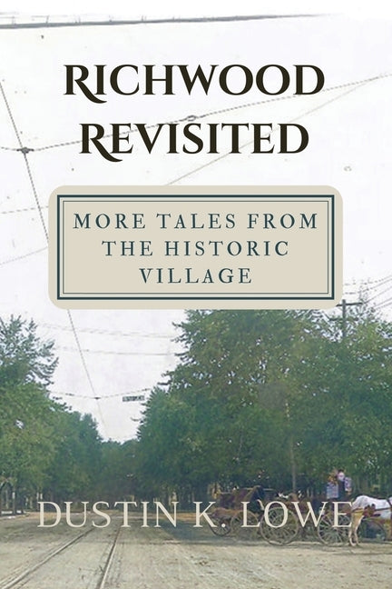 Richwood Revisited: More Tales from the Historic Village by Lowe, Dustin