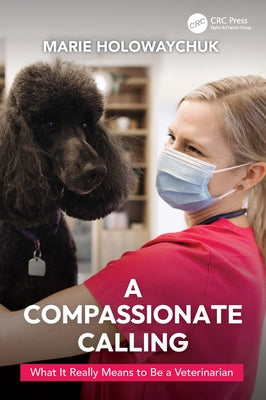 A Compassionate Calling: What It Really Means to Be a Veterinarian by Holowaychuk, Marie