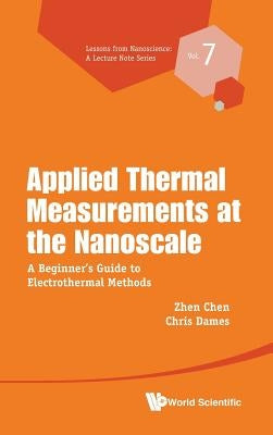 Applied Thermal Measurements at the Nanoscale: A Beginner's Guide to Electrothermal Methods by Chen, Zhen