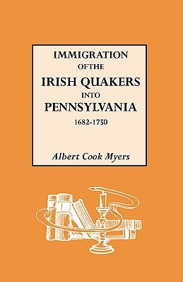 Immigration of the Irish Quakers Into Pennsylvania, 1682-1750 by Myers, Albert Cook