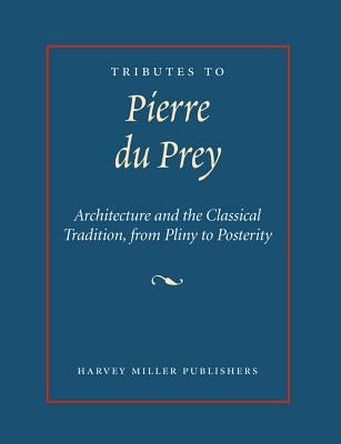 Tributes to Pierre Du Prey: Architecture and the Classical Tradition, from Pliny to Posterity by Reeve, Matthew M.