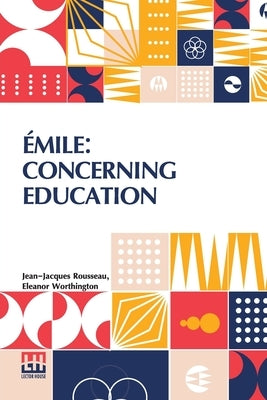 Emile: Concerning Education: Extracts Containing The Principal Elements Of Pedagogy Found In The First Three Books; With An I by Rousseau, Jean-Jacques