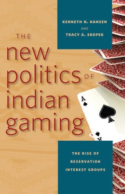 The New Politics of Indian Gaming: The Rise of Reservation Interest Groups by Hansen, Kenneth N.