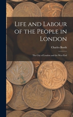 Life and Labour of the People in London: The City of London and the West End by Booth, Charles