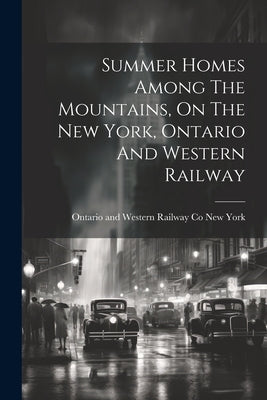Summer Homes Among The Mountains, On The New York, Ontario And Western Railway by New York, Ontario And Western Railway
