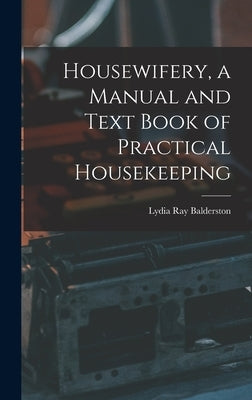 Housewifery, a Manual and Text Book of Practical Housekeeping by Balderston, Lydia Ray