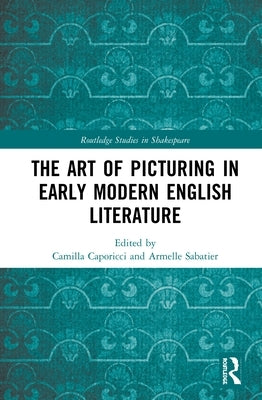 The Art of Picturing in Early Modern English Literature by Caporicci, Camilla