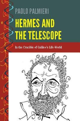 Hermes and the Telescope: In the Crucible of Galileo's Life-World by Palmieri, Paolo